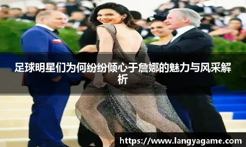 足球明星们为何纷纷倾心于詹娜的魅力与风采解析