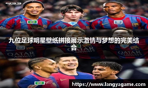九位足球明星壁纸拼接展示激情与梦想的完美结合