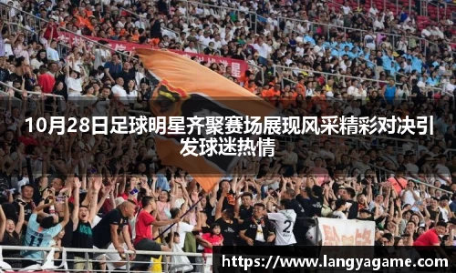 10月28日足球明星齐聚赛场展现风采精彩对决引发球迷热情