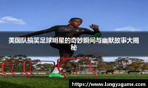 美国队搞笑足球明星的奇妙瞬间与幽默故事大揭秘