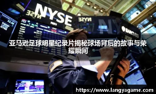 亚马逊足球明星纪录片揭秘球场背后的故事与荣耀瞬间