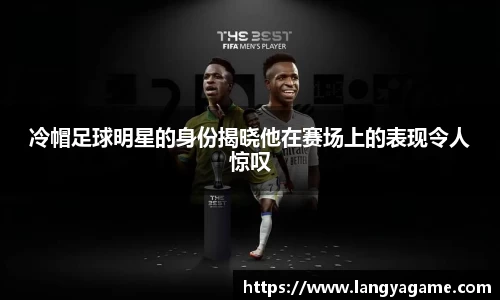 冷帽足球明星的身份揭晓他在赛场上的表现令人惊叹